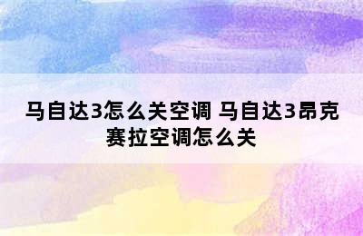 马自达3怎么关空调 马自达3昂克赛拉空调怎么关